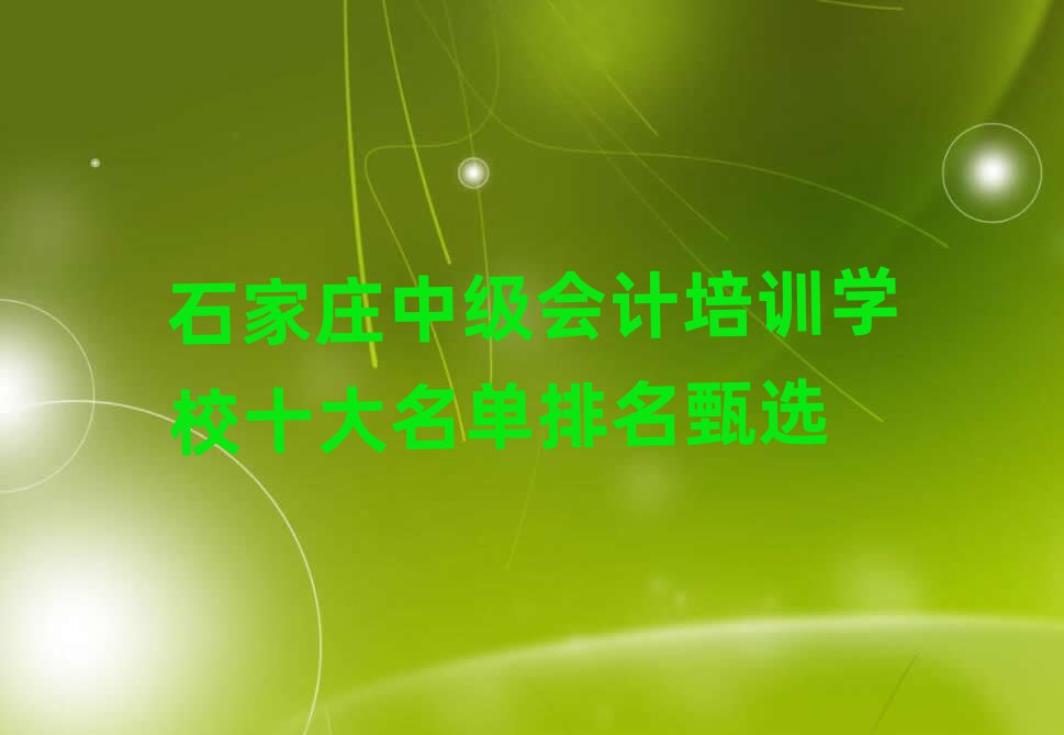 石家莊中級(jí)會(huì)計(jì)培訓(xùn)學(xué)校十大名單排名甄選