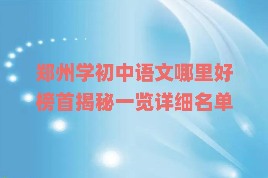 鄭州學(xué)初中語文哪里好榜首揭秘一覽詳細(xì)名單