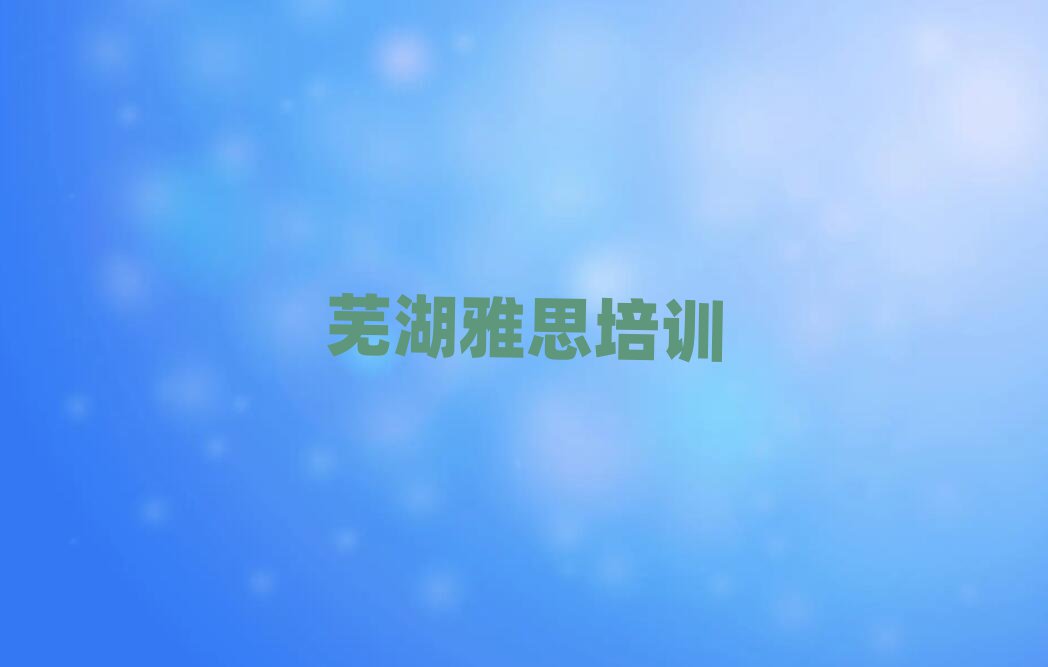 7月蕪湖專業(yè)學(xué)雅思的學(xué)校十大名單排名甄選