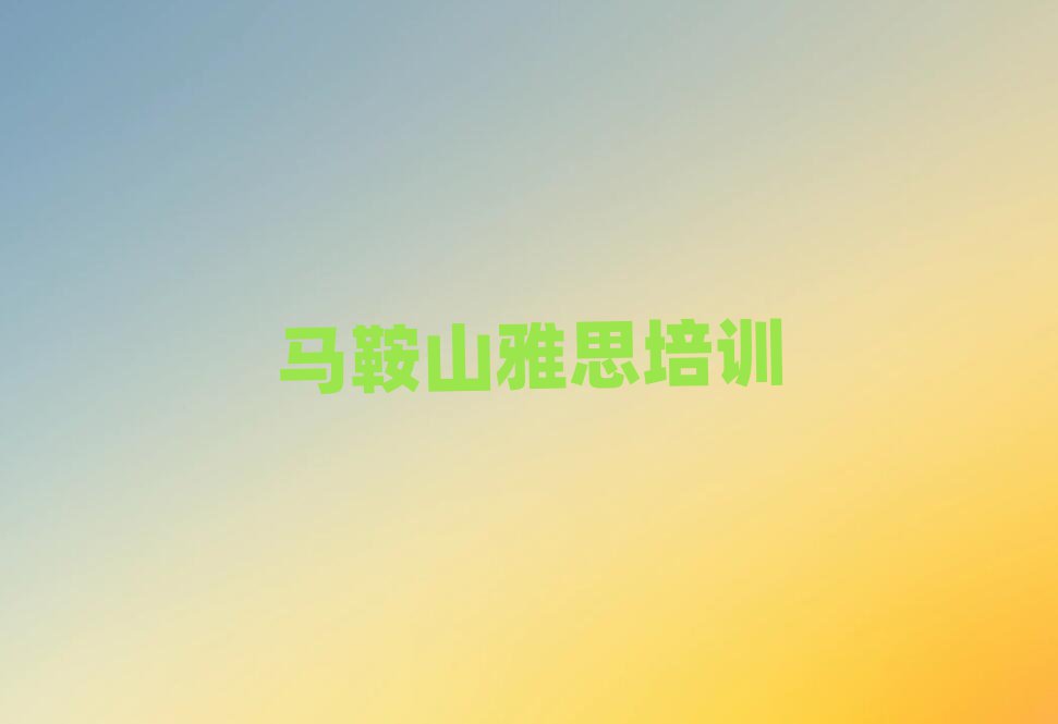馬鞍山花山區(qū)雅思專業(yè)培訓學校排名前十