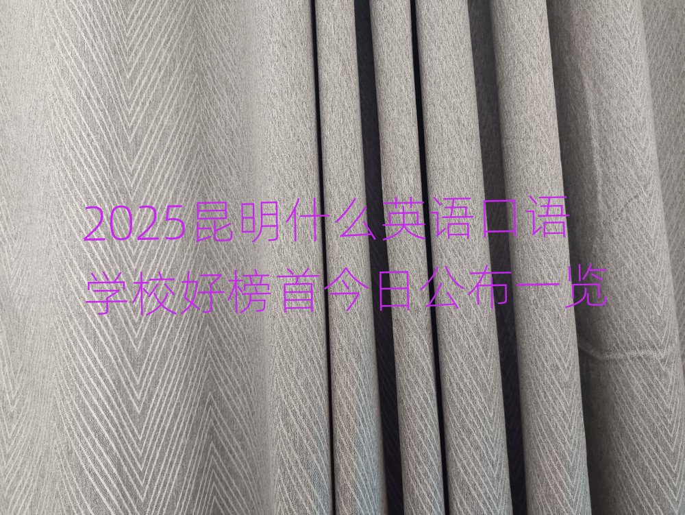2025昆明什么英語(yǔ)口語(yǔ)學(xué)校好榜首今日公布一覽