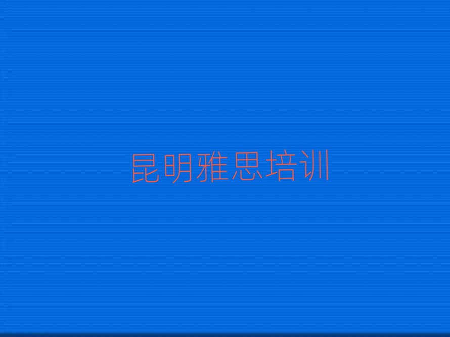 昆明雅思班人氣排行榜一覽表
