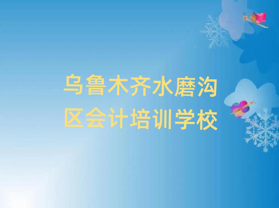 烏魯木齊水磨溝區(qū)學(xué)會計到哪里學(xué)榜首揭秘一覽詳細(xì)名單