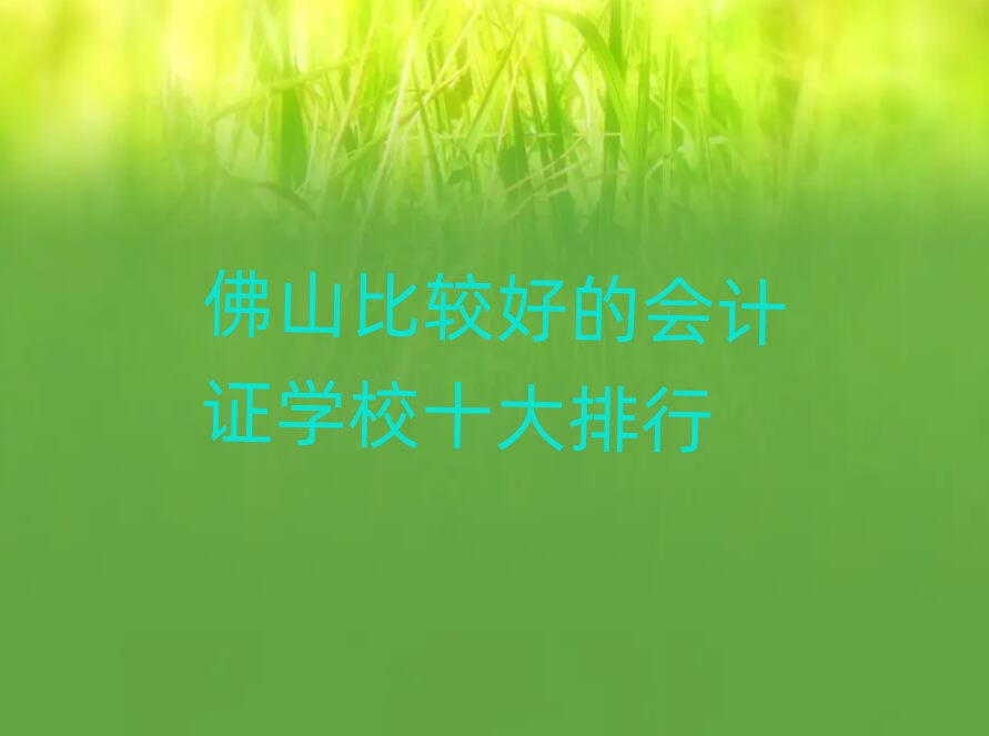 佛山比較好的會計證學(xué)校十大排行