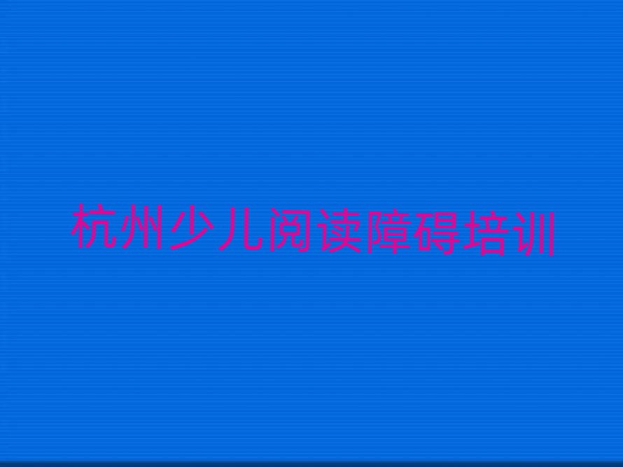 2025年杭州去哪學(xué)少兒閱讀障礙口碑排行榜推薦