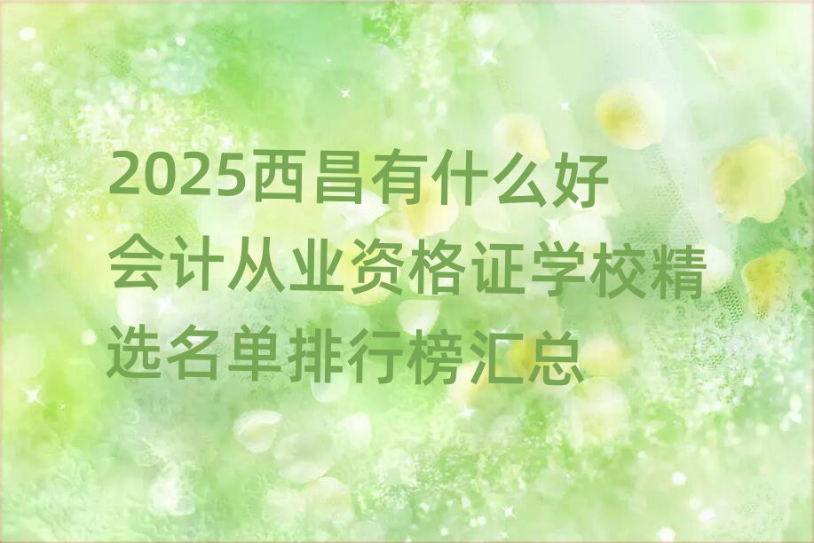 2025西昌有什么好會(huì)計(jì)從業(yè)資格證學(xué)校精選名單排行榜匯總