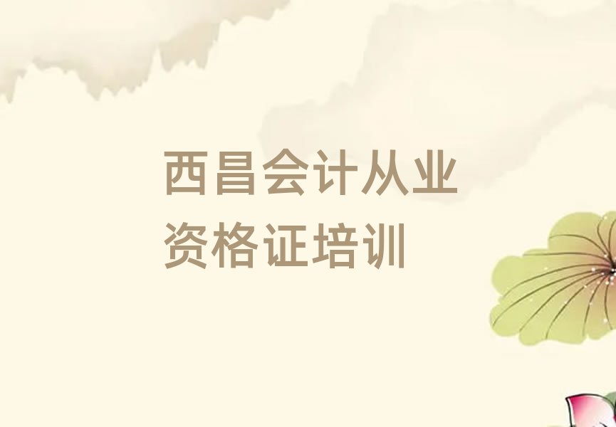 2025西昌有什么好會(huì)計(jì)從業(yè)資格證學(xué)校精選名單排行榜匯總