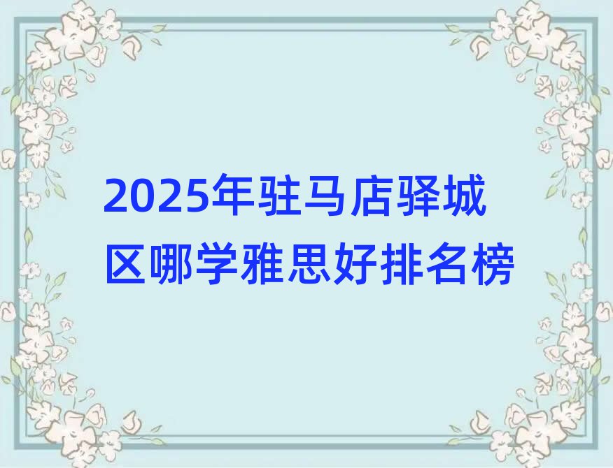 2025年駐馬店驛城區(qū)哪學雅思好排名榜