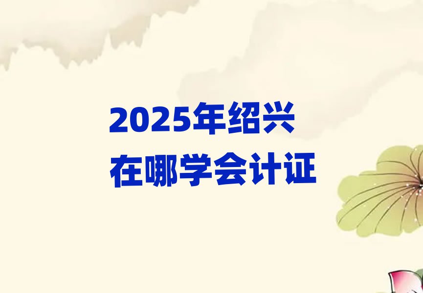 2025年紹興在哪學(xué)會計證