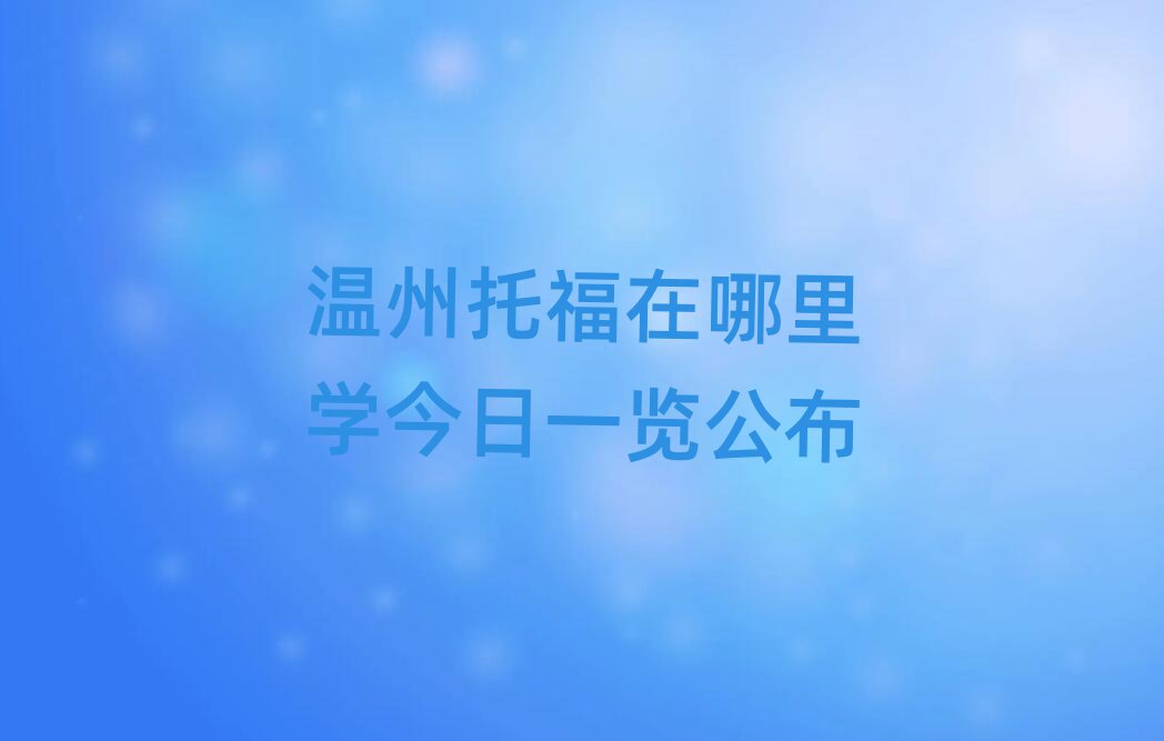 溫州托福在哪里學(xué)今日一覽公布