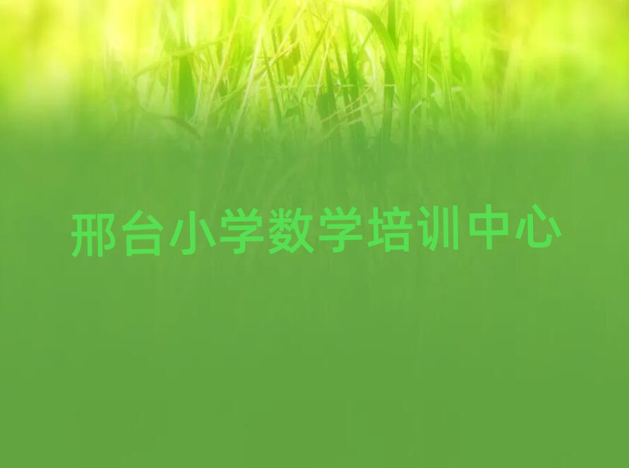 邢臺學(xué)小學(xué)數(shù)學(xué)哪里比較好一覽