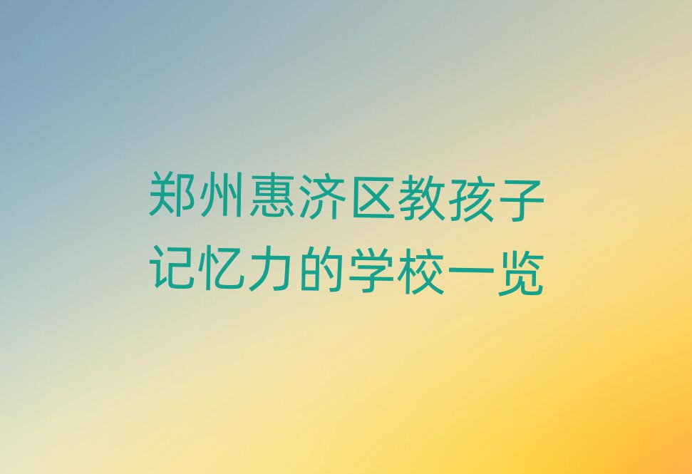 鄭州惠濟(jì)區(qū)教孩子記憶力的學(xué)校一覽