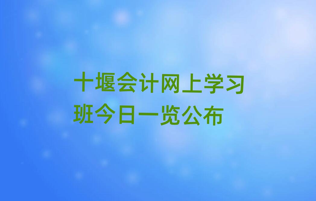 十堰會計網(wǎng)上學習班今日一覽公布