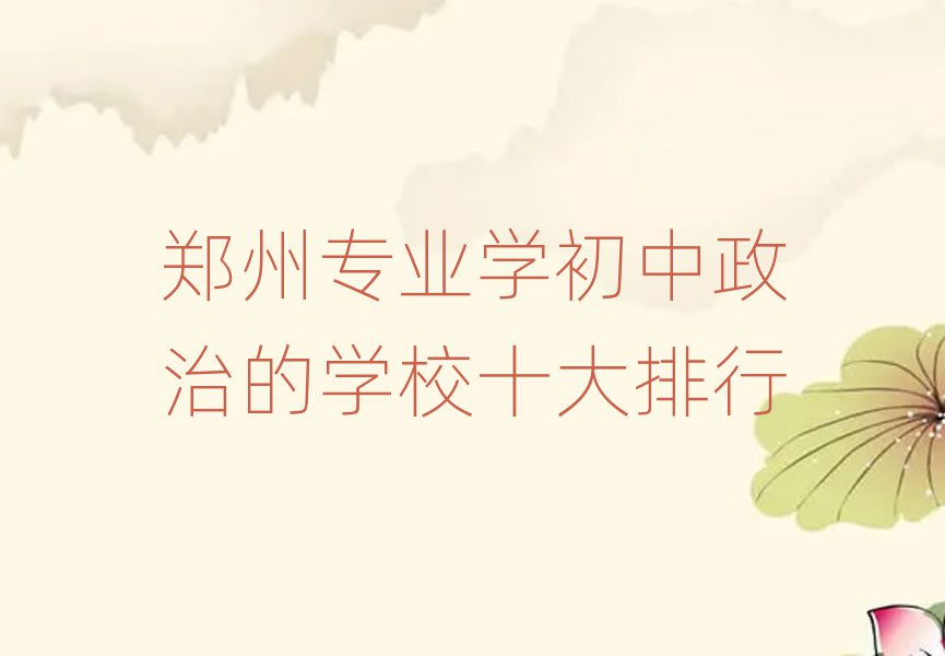 鄭州專業(yè)學(xué)初中政治的學(xué)校十大排行