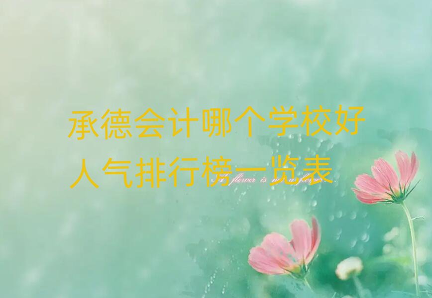 承德會(huì)計(jì)哪個(gè)學(xué)校好人氣排行榜一覽表