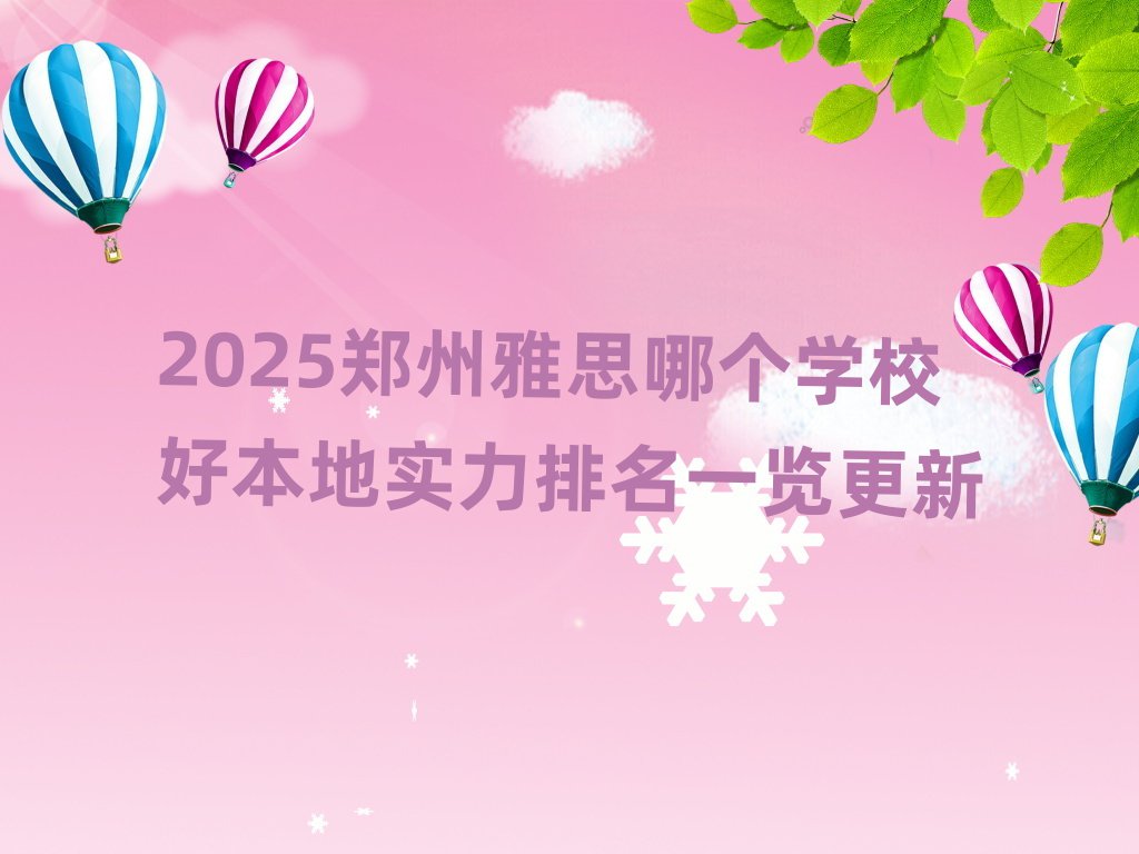 2025鄭州雅思哪個學(xué)校好本地實力排名一覽更新
