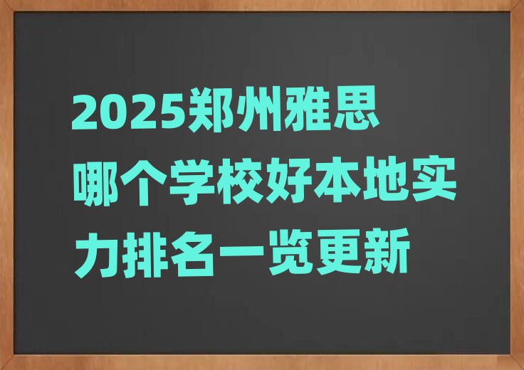 2025鄭州雅思哪個學(xué)校好本地實力排名一覽更新