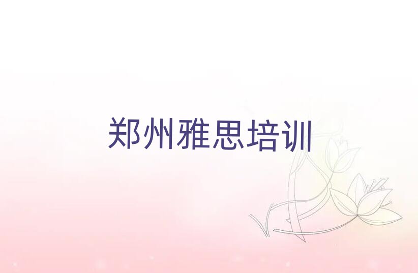2025鄭州雅思哪個學(xué)校好本地實力排名一覽更新