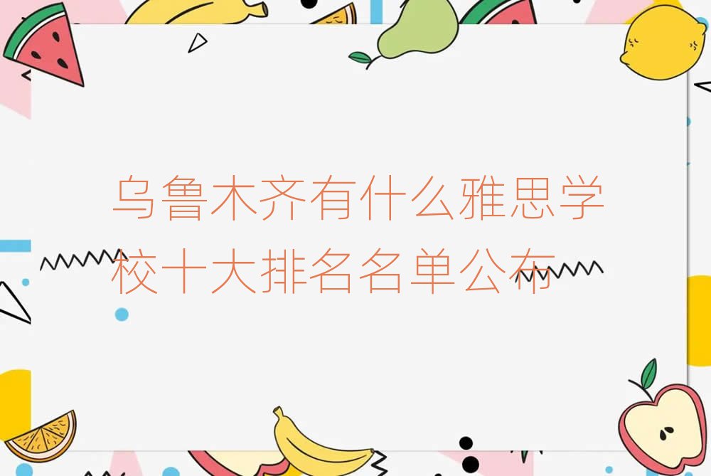 烏魯木齊有什么雅思學(xué)校十大排名名單公布