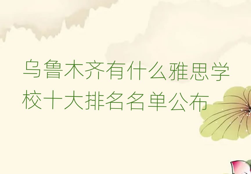 烏魯木齊有什么雅思學(xué)校十大排名名單公布
