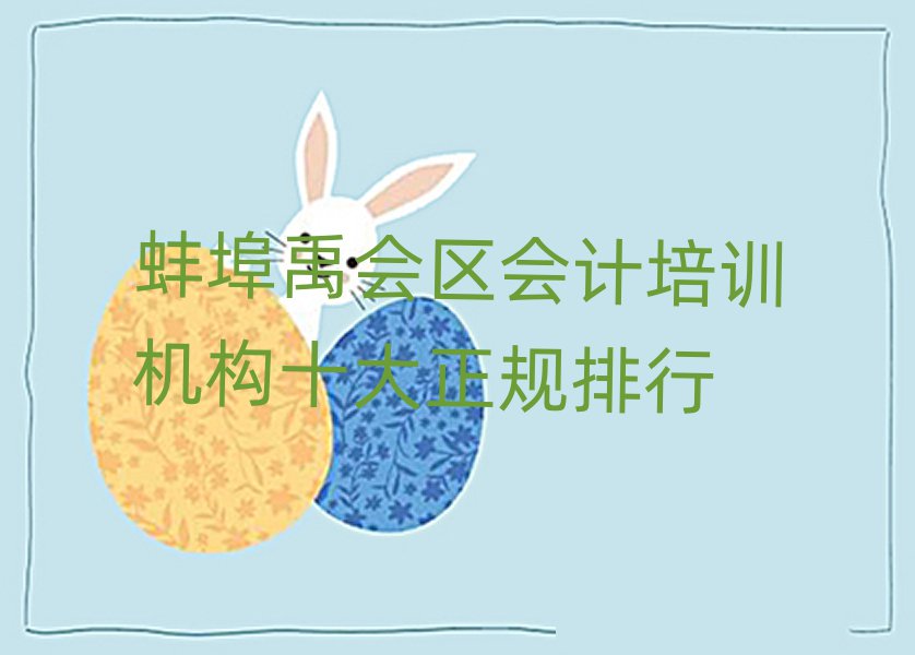 蚌埠禹會(huì)區(qū)會(huì)計(jì)培訓(xùn)機(jī)構(gòu)十大正規(guī)排行