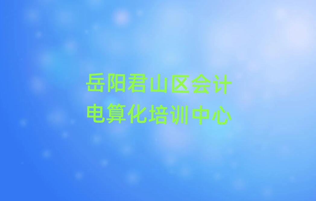 2025年岳陽(yáng)君山區(qū)會(huì)計(jì)電算化網(wǎng)絡(luò)培訓(xùn)班名單揭秘一覽