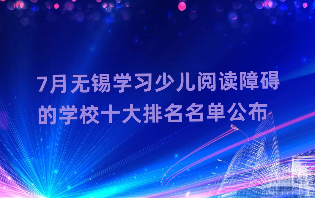 7月無錫學(xué)習(xí)少兒閱讀障礙的學(xué)校十大排名名單公布