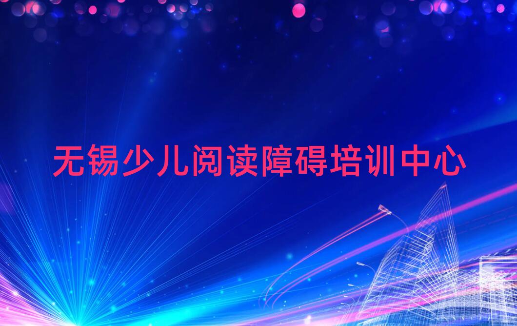 7月無錫學(xué)習(xí)少兒閱讀障礙的學(xué)校十大排名名單公布