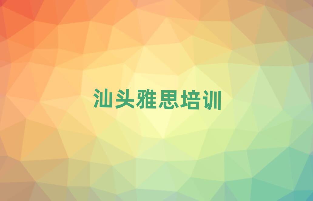 汕頭到哪里學雅思本地實力排名一覽更新
