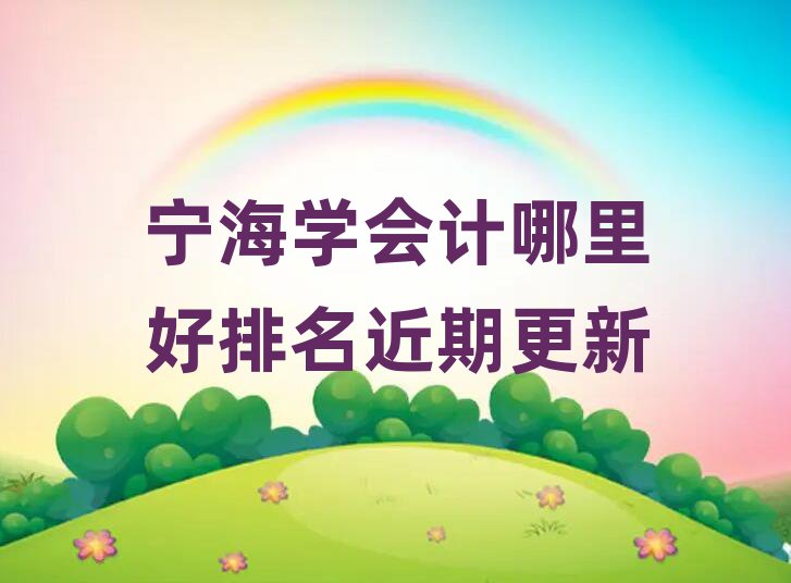 寧海學(xué)會計(jì)哪里好排名近期更新