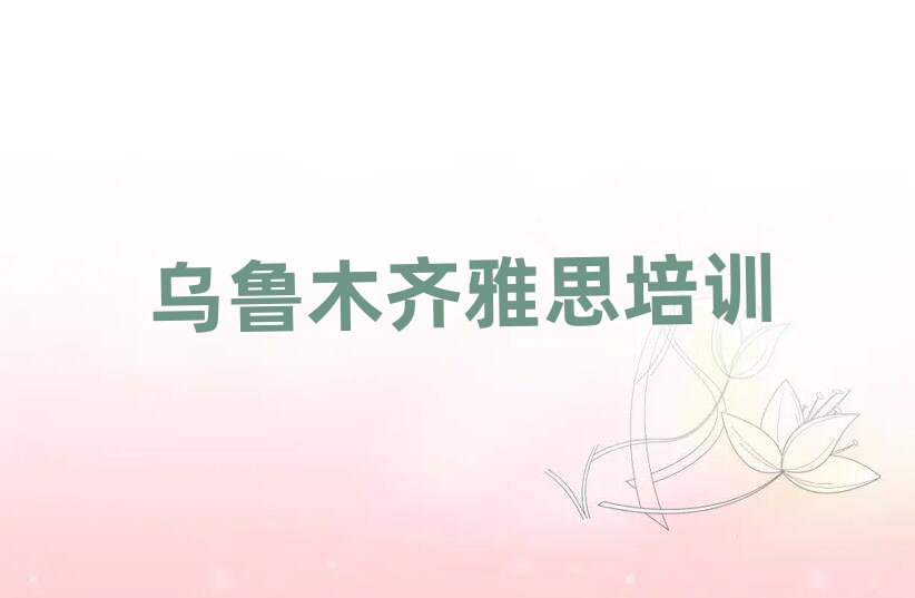 7月烏魯木齊在哪里學(xué)雅思名單揭秘一覽