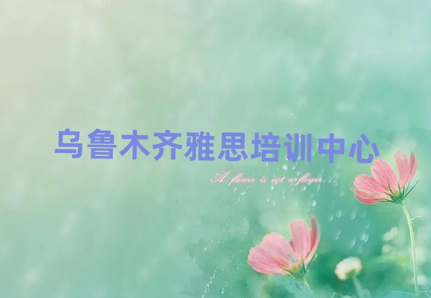 7月烏魯木齊在哪里學(xué)雅思名單揭秘一覽