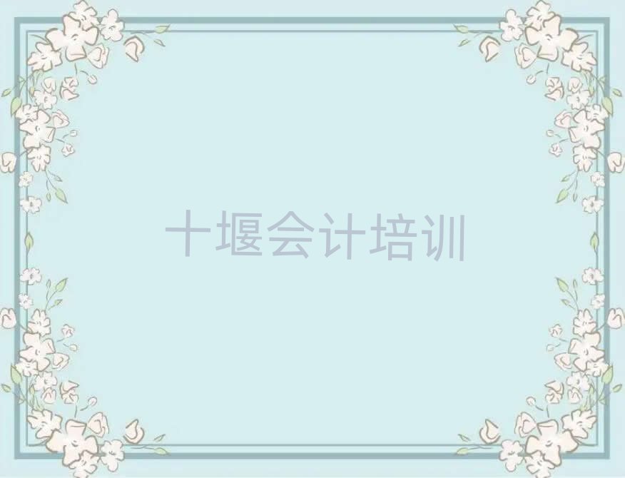 十堰會(huì)計(jì)學(xué)校地址十大一覽匯總本地甄選的