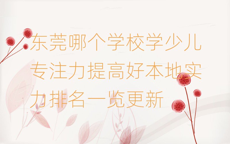 東莞哪個(gè)學(xué)校學(xué)少兒專注力提高好本地實(shí)力排名一覽更新