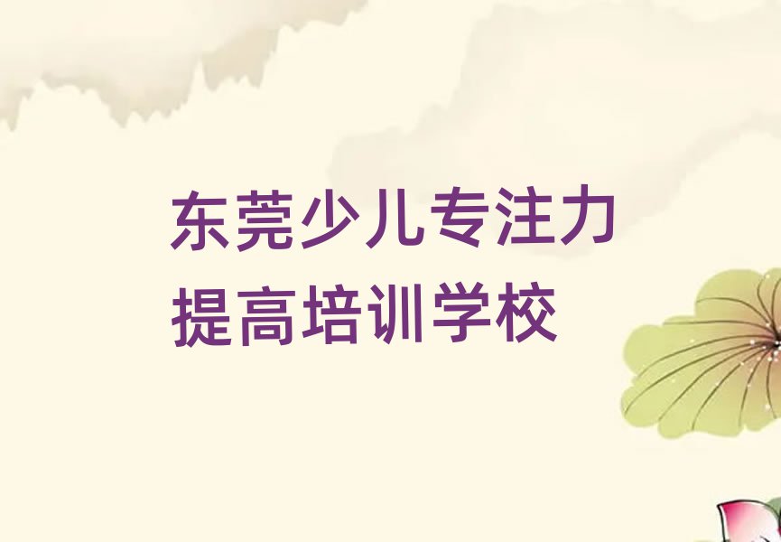 東莞哪個(gè)學(xué)校學(xué)少兒專注力提高好本地實(shí)力排名一覽更新