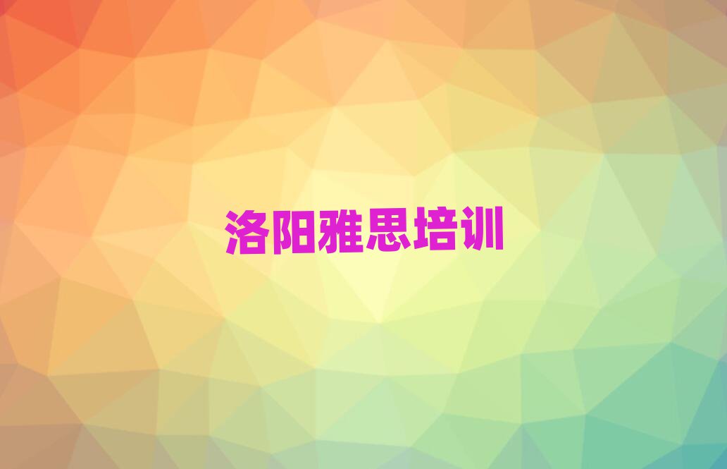 2025年洛陽雅思培訓(xùn)營十大一覽匯總本地甄選的