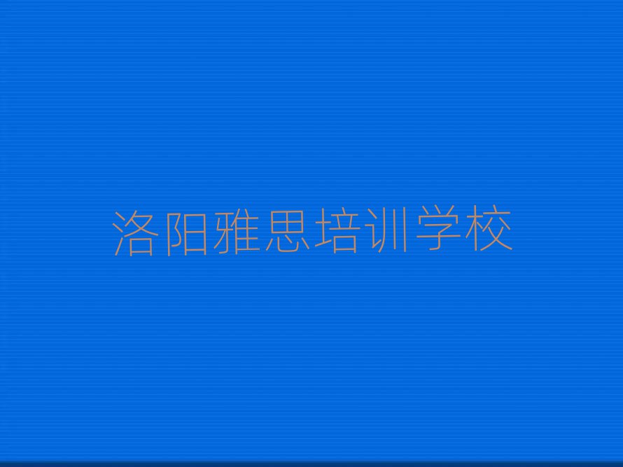 2025年洛陽雅思培訓(xùn)營十大一覽匯總本地甄選的