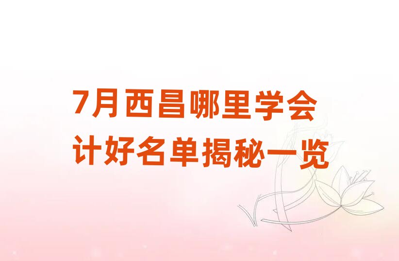 7月西昌哪里學(xué)會(huì)計(jì)好名單揭秘一覽